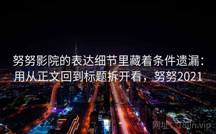 努努影院的表达细节里藏着条件遗漏：用从正文回到标题拆开看，努努2021