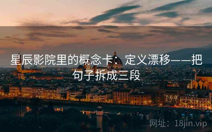 星辰影院里的概念卡：定义漂移——把句子拆成三段