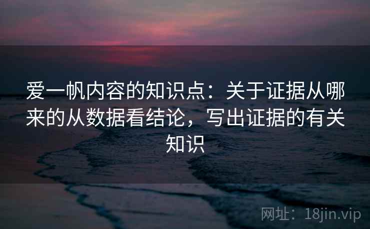 爱一帆内容的知识点：关于证据从哪来的从数据看结论，写出证据的有关知识