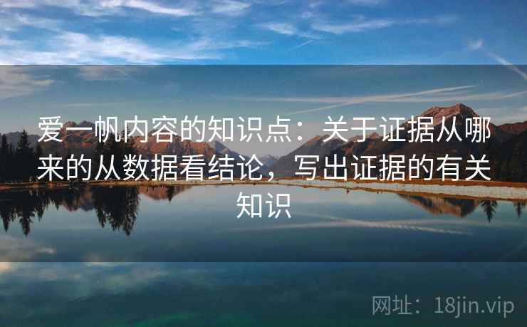 爱一帆内容的知识点：关于证据从哪来的从数据看结论，写出证据的有关知识