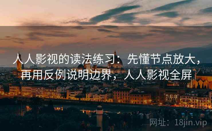 人人影视的读法练习：先懂节点放大，再用反例说明边界，人人影视全屏