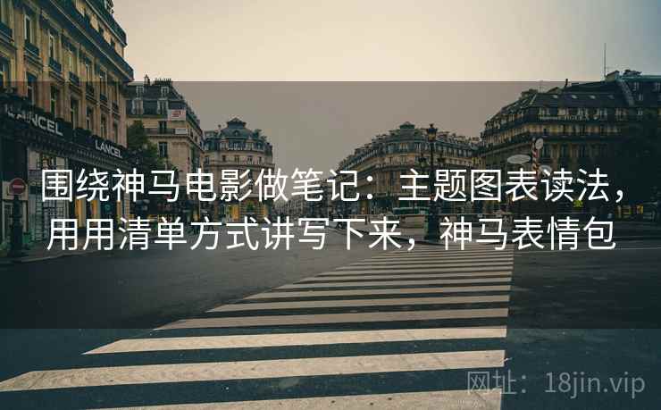 围绕神马电影做笔记：主题图表读法，用用清单方式讲写下来，神马表情包