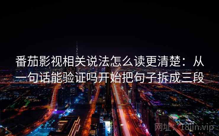 番茄影视相关说法怎么读更清楚：从一句话能验证吗开始把句子拆成三段
