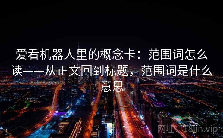 爱看机器人里的概念卡：范围词怎么读——从正文回到标题，范围词是什么意思