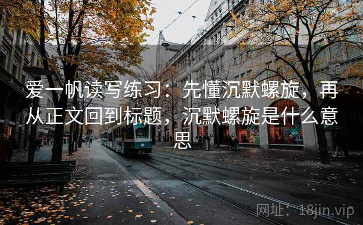 爱一帆读写练习：先懂沉默螺旋，再从正文回到标题，沉默螺旋是什么意思
