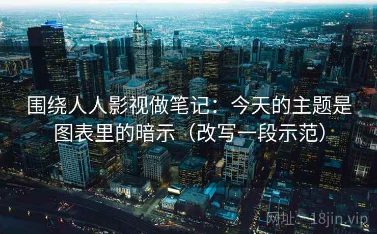 围绕人人影视做笔记：今天的主题是图表里的暗示（改写一段示范）