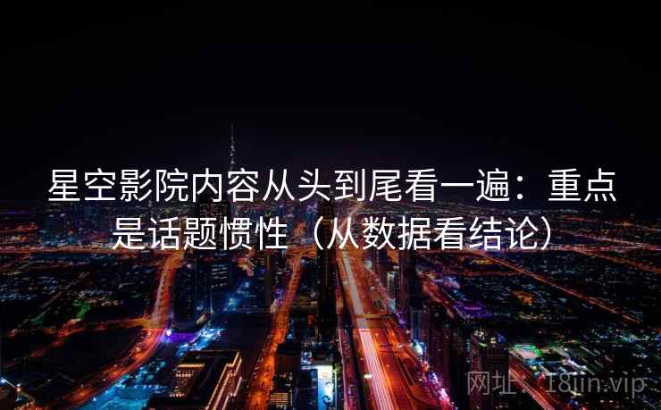 星空影院内容从头到尾看一遍：重点是话题惯性（从数据看结论）