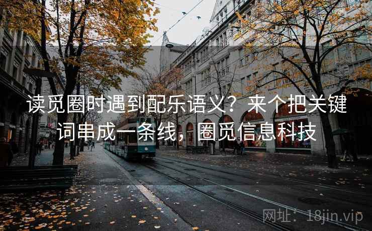 读觅圈时遇到配乐语义？来个把关键词串成一条线，圈觅信息科技