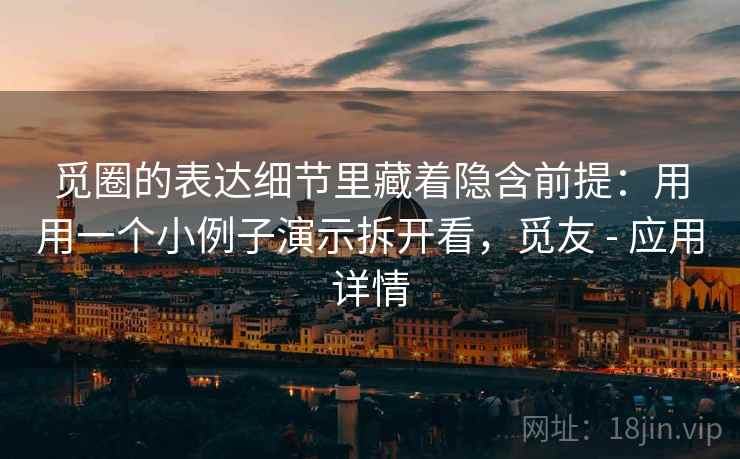 觅圈的表达细节里藏着隐含前提：用用一个小例子演示拆开看，觅友 - 应用详情