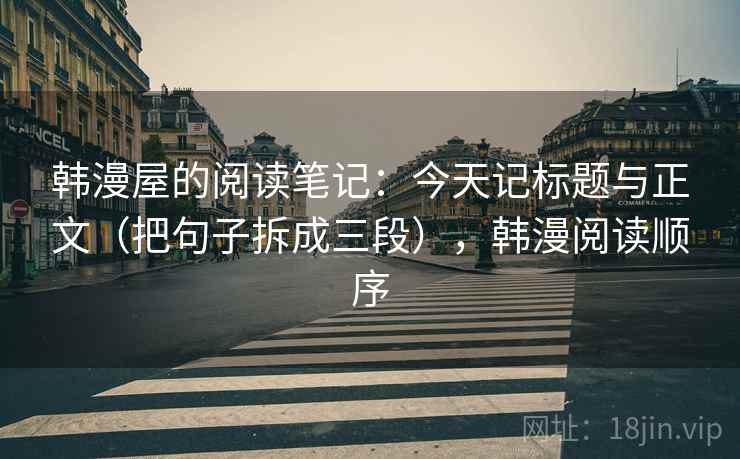 韩漫屋的阅读笔记：今天记标题与正文（把句子拆成三段），韩漫阅读顺序
