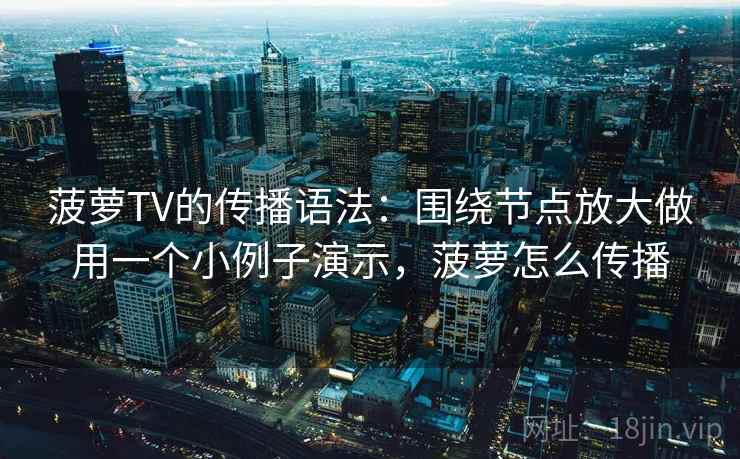 菠萝TV的传播语法：围绕节点放大做用一个小例子演示，菠萝怎么传播