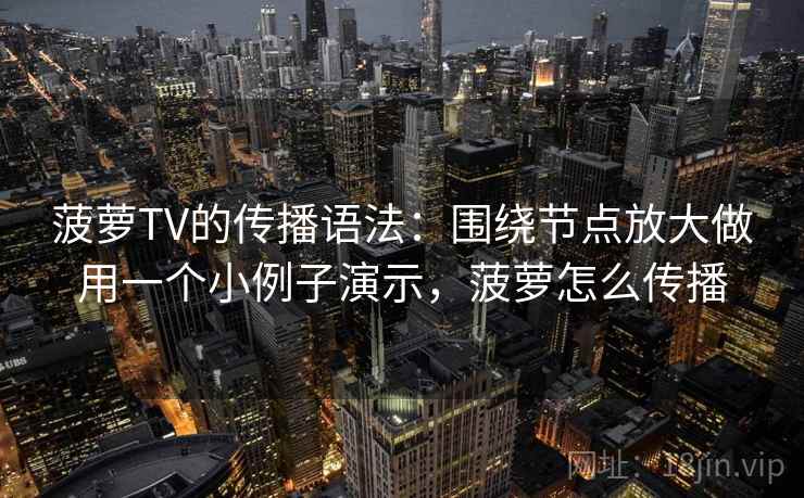 菠萝TV的传播语法：围绕节点放大做用一个小例子演示，菠萝怎么传播