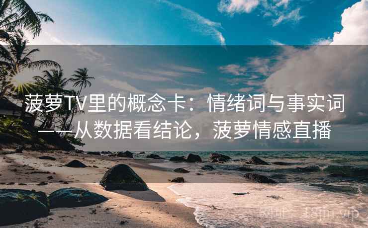 菠萝TV里的概念卡：情绪词与事实词——从数据看结论，菠萝情感直播