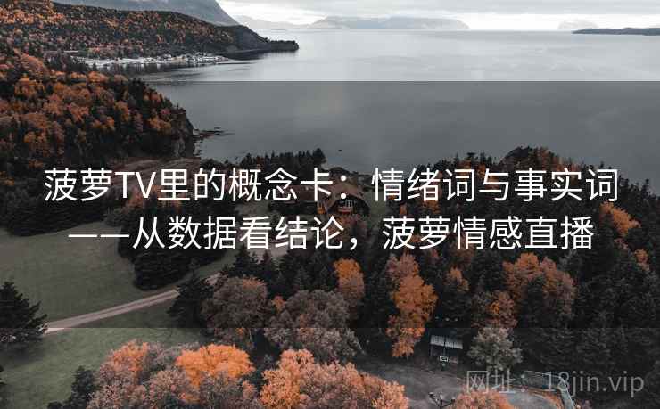 菠萝TV里的概念卡：情绪词与事实词——从数据看结论，菠萝情感直播
