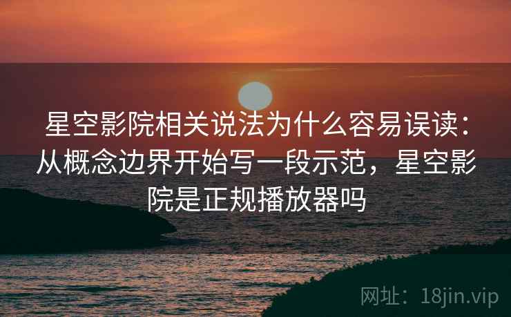 星空影院相关说法为什么容易误读：从概念边界开始写一段示范，星空影院是正规播放器吗