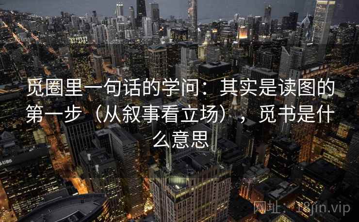 觅圈里一句话的学问：其实是读图的第一步（从叙事看立场），觅书是什么意思