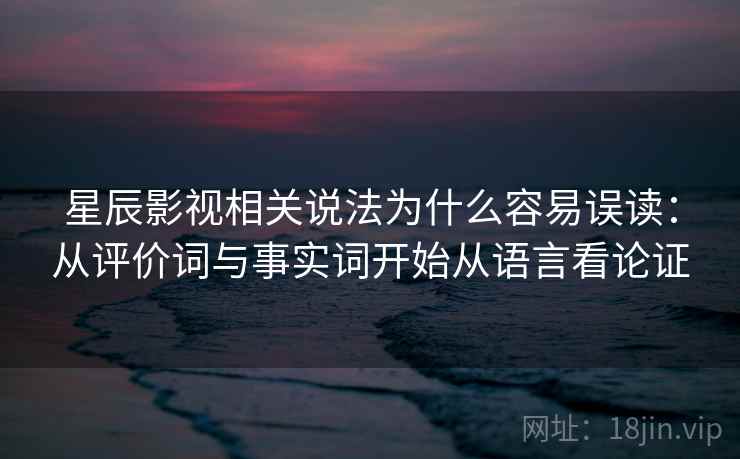星辰影视相关说法为什么容易误读：从评价词与事实词开始从语言看论证