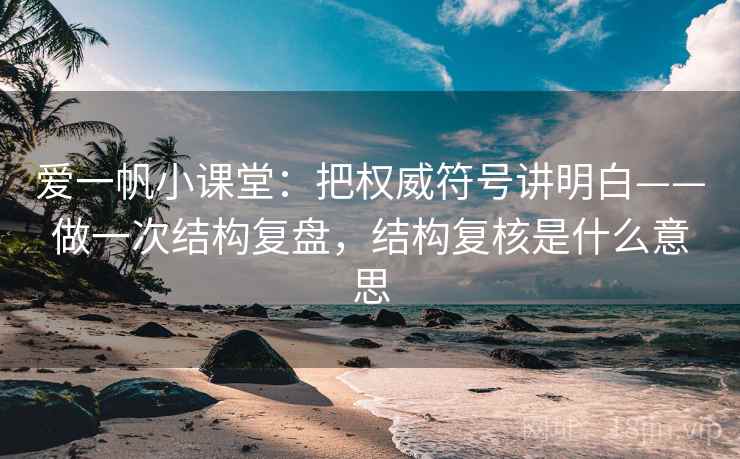爱一帆小课堂：把权威符号讲明白——做一次结构复盘，结构复核是什么意思