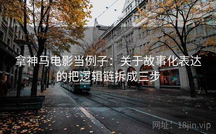 拿神马电影当例子：关于故事化表达的把逻辑链拆成三步