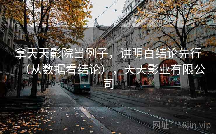 拿天天影院当例子，讲明白结论先行（从数据看结论），天天影业有限公司
