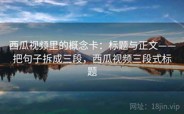 西瓜视频里的概念卡：标题与正文——把句子拆成三段，西瓜视频三段式标题