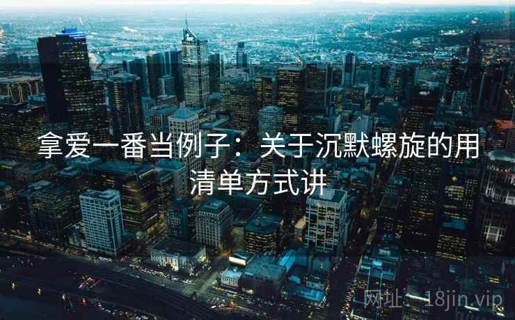 拿爱一番当例子：关于沉默螺旋的用清单方式讲