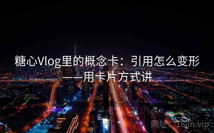 糖心Vlog里的概念卡:引用怎么变形——用卡片方式讲 糖心Vlog里的概念卡:引用怎么变形——用卡片方式讲