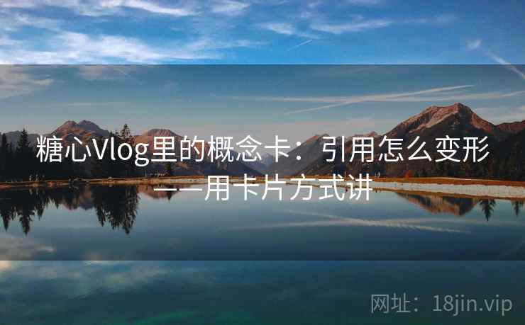 糖心Vlog里的概念卡：引用怎么变形——用卡片方式讲