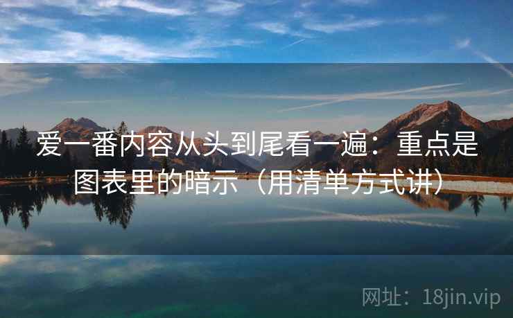 爱一番内容从头到尾看一遍:重点是图表里的暗示(用清单方式讲)